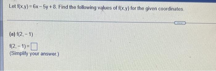 Let F X Y 6x 5y 8 Find The Following Values Of F X Y For The Given Coordinates A F 2 1 F 2 1 Simplify 1