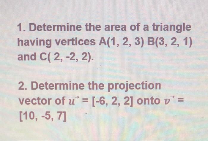 1 Determine The Area Of A Triangle Having Vertices A 1 2 3 B 3 2 1 And C 2 2 2 2 Determine The Projection Ve 1