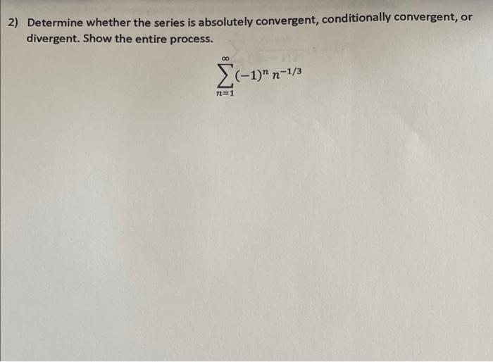 2 Determine Whether The Series Is Absolutely Convergent Conditionally Convergent Or Divergent Show The Entire Proces 1