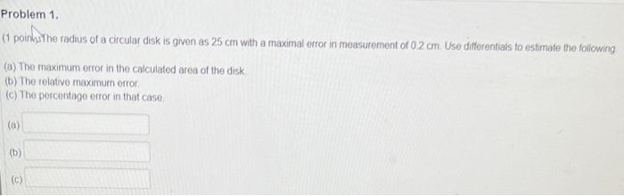Problem 1 1 Points The Radius Of A Circular Disk Is Given As 25 Cm With A Maximal Error In Measurement Of 02 Cm Use D 1