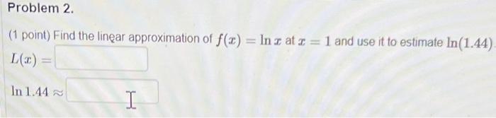 Problem 2 1 Point Find The Linear Approximation Of F X In Z At 2 1 And Use It To Estimate In 1 44 L In 1 44 1