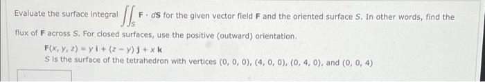 Evaluate The Surface Integral F Ds For The Given Vector Field F And The Oriented Surface S In Other Words Find The Fl 1