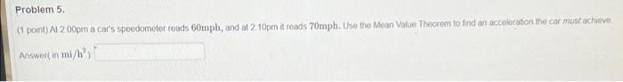 Problem 5 1 Point At 2 Pm A Car S Speedometer Reads 60mph And At 2 10pm It Reads 70mph Use The Moan Value Theorem T 1
