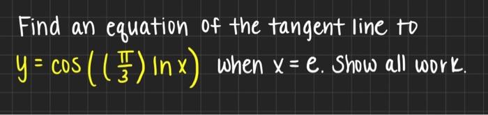 Find An Equation Of The Tangent Line To Y Cos 5 Inx When X E Show All Work 1