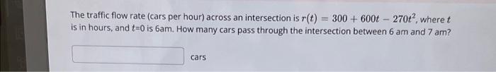 The Traffic Flow Rate Cars Per Hour Across An Intersection Is R T 300 6001 270 Wheret Is In Hours And T 0 I 1