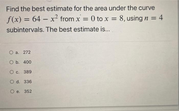 Find The Best Estimate For The Area Under The Curve F X 64 X2 From X 0 To X 8 Using N 4 Subintervals The B 1