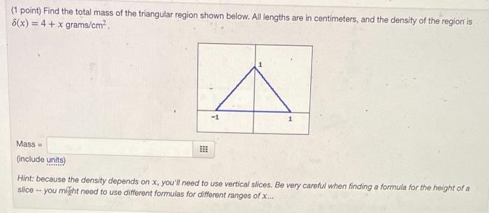 1 Point Find The Total Mass Of The Triangular Region Shown Below All Lengths Are In Centimeters And The Density Of T 1