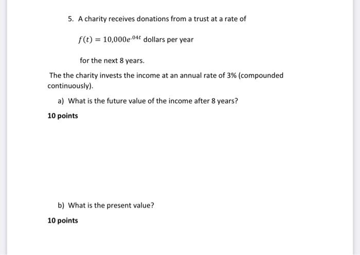 5 A Charity Receives Donations From A Trust At A Rate Of F T 10 000e 04t Dollars Per Year For The Next 8 Years The 1