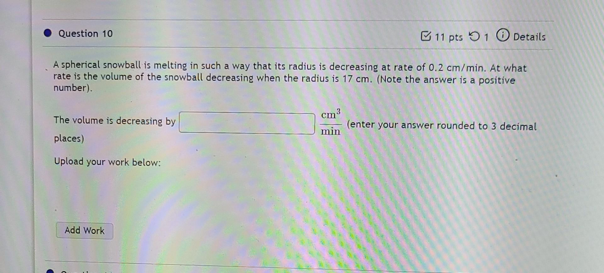 Question 10 11 Pts 91 0 Details A Spherical Snowball Is Melting In Such A Way That Its Radius Is Decreasing At Rate Of 0 1