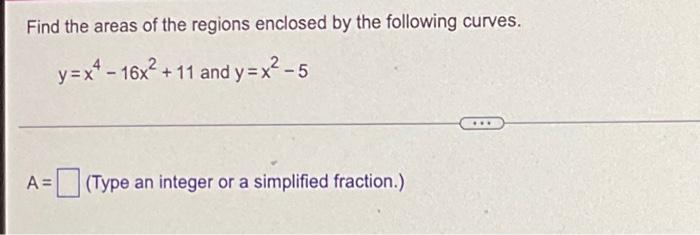 Find The Areas Of The Regions Enclosed By The Following Curves Y X4 16x2 11 And Y X2 5 A Type An Integer Or A 2