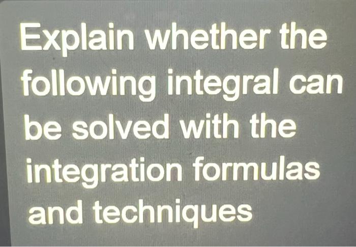 Explain Whether The Following Integral Can Be Solved With The Integration Formulas And Techniques 2 Dx S X 4 2 4 2