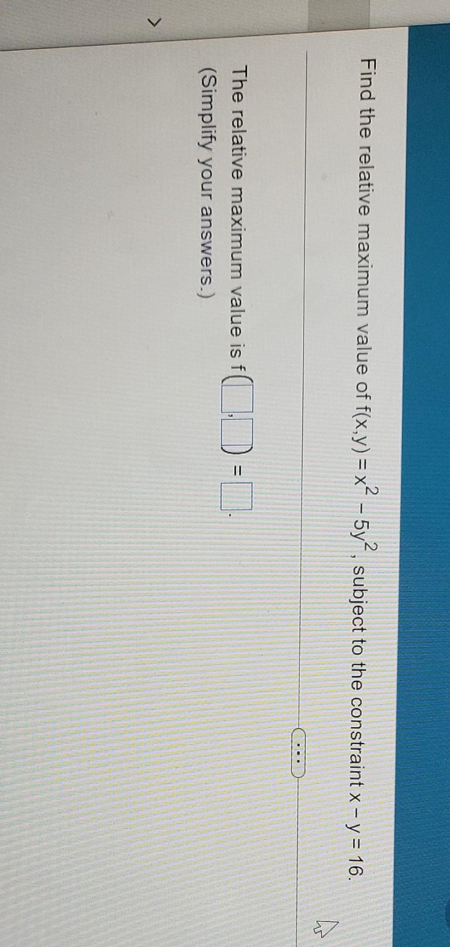 Find The Relative Maximum Value Of F X Y X2 5y2 Subject To The Constraint X Y 16 The Relative Maximum Value I 1