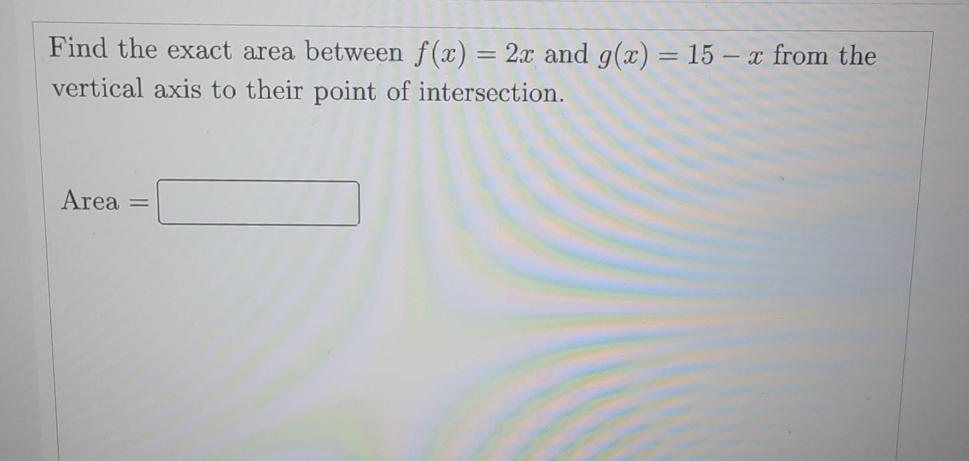Find The Exact Area Between F X 2x And G X 15 X From The Vertical Axis To Their Point Of Intersection Area 1