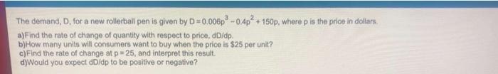The Demand D For A New Rollerball Pen Is Given By D 0 006 0 4p 150p Where P Is The Price In Dollars A Find The Rat 1