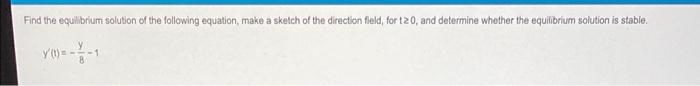 Find The Equilibrium Solution Of The Following Equation Make A Sketch Of The Direction Field Fort20 And Determine Whe 1