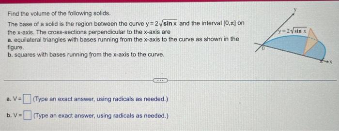 Find The Volume Of The Following Solids The Base Of A Solid Is The Region Between The Curve Y 2 Sin X And The Interval 1