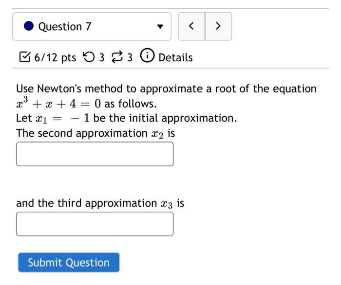Question 7 6 12 Pts 33 0 Details Use Newton S Method To Approximate A Root Of The Equation X X 4 0 As Follows 1
