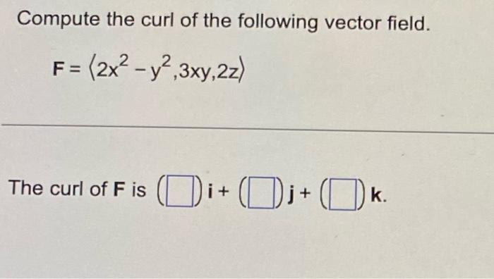 Compute The Curl Of The Following Vector Field F 2x2 Y2 3xy 22 The Curl Of F Is I J Ok F I 1