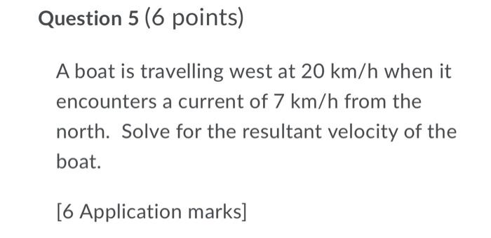 Question 5 6 Points A Boat Is Travelling West At 20 Km H When It Encounters A Current Of 7 Km H From The North Solve 1