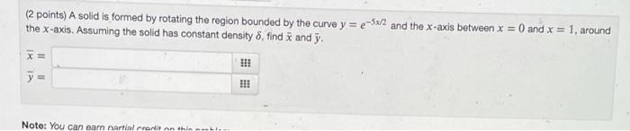 2 Points A Solid Is Formed By Rotating The Region Bounded By The Curve Y 5 2 And The X Axis Between X 0 And X 1 1