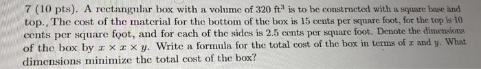 7 10 Pts A Rectangular Box With A Volume Of 320 Ft Is To Be Constructed With A Square Base And Top The Cost Of The 1