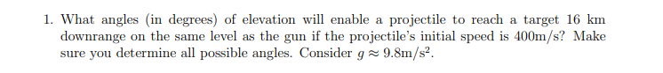1 What Angles In Degrees Of Elevation Will Enable A Projectile To Reach A Target 16 Km Downrange On The Same Level As 1