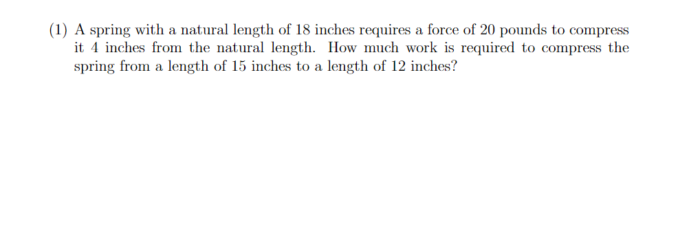 1 A Spring With A Natural Length Of 18 Inches Requires A Force Of 20 Pounds To Compress It 4 Inches From The Natural L 1