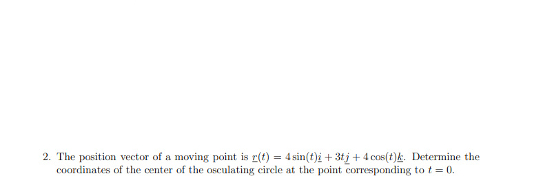 2 The Position Vector Of A Moving Point Is R T 4 Sin T I 3tj 4 Cos T K Determine The Coordinates Of The Center 1