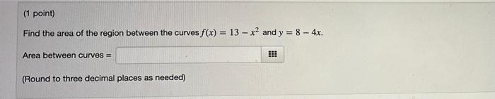 1 Point Find The Area Of The Region Between The Curves F X 13 X And Y 8 4x Area Between Curves Round To 1