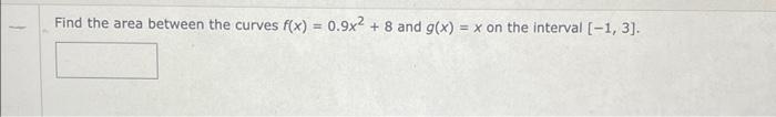 Find The Area Between The Curves F X 0 9x2 8 And G X X On The Interval 1 3 1