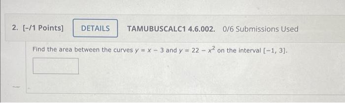 2 1 Points Details Tamubuscalc1 4 6 002 0 6 Submissions Used Find The Area Between The Curves Y X 3 And Y 22 1