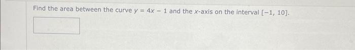 Find The Area Between The Curve Y 4x 1 And The X Axis On The Interval 1 10 1