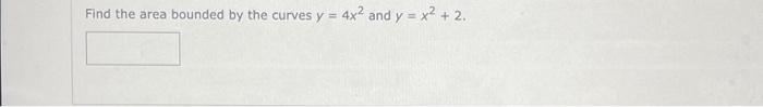 Find The Area Bounded By The Curves Y 4x2 And Y X2 2 1