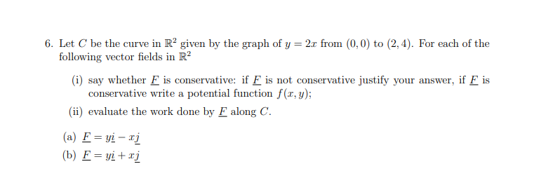 6 Let C Be The Curve In Ro Given By The Graph Of Y 2x From 0 0 To 2 4 For Each Of The Following Vector Fields I 1