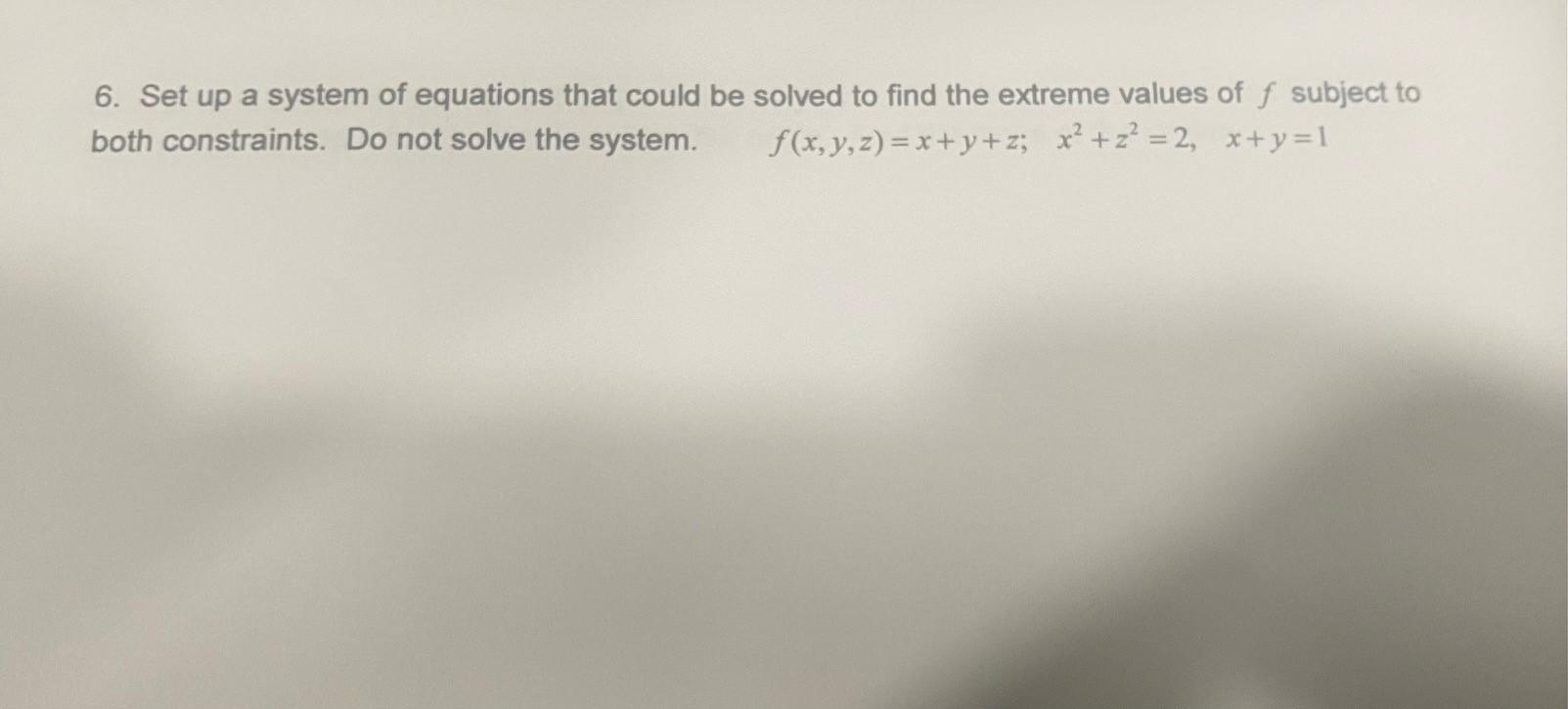 6 Set Up A System Of Equations That Could Be Solved To Find The Extreme Values Of F Subject To Both Constraints Do Not 1