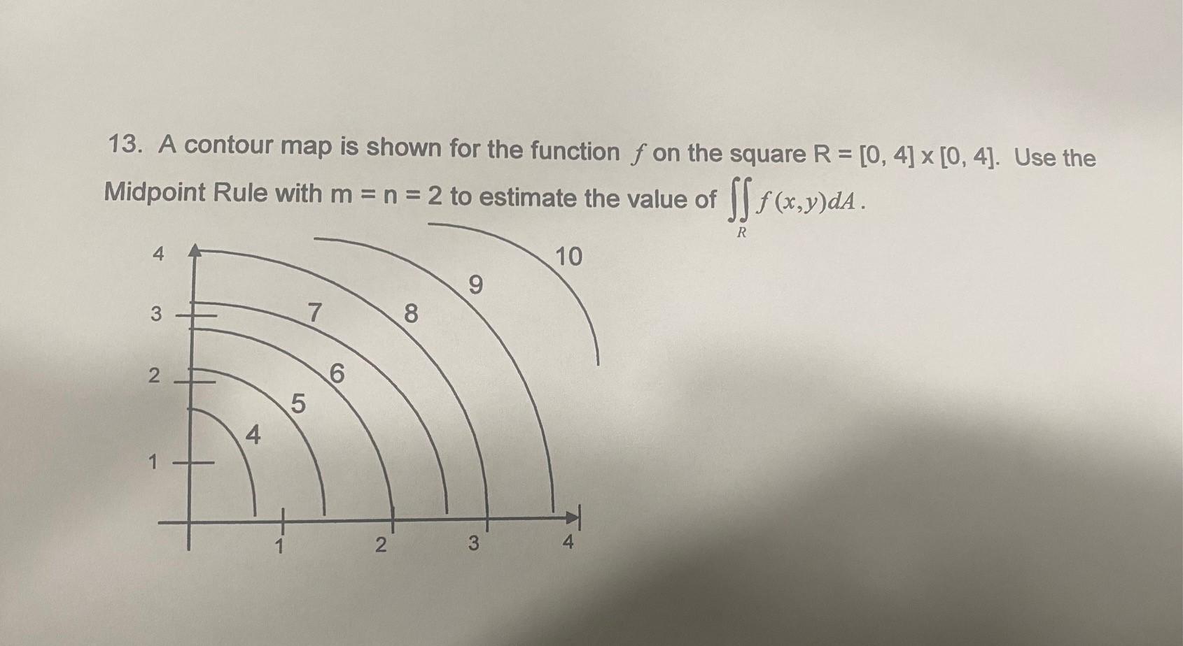 13 A Contour Map Is Shown For The Function F On The Square R 0 4 X 0 4 Use The Midpoint Rule With M N 2 To 1