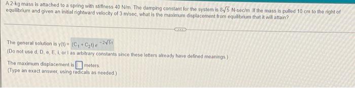 A 2 Kg Mass Is Attached To A Spring With Stiffness 40 N M The Damping Constant For The System Is 8 5 N Sedm If The Mass 1