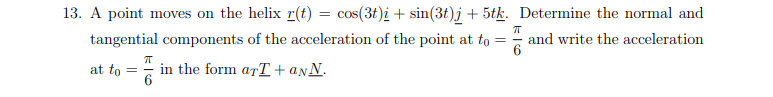 7t 13 A Point Moves On The Helix R T Cos 3t I Sin 3t J 5tk Determine The Normal And Tangential Components Of 1