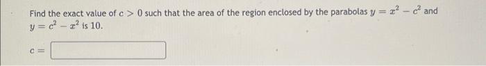 Find The Exact Value Of C 0 Such That The Area Of The Region Enclosed By The Parabolas Y X C And Y C 3 Is 10 C 1