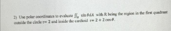 2 Use Polar Coordinates To Evaluate J Sin Da With R Being The Region In The First Quadrant Outside The Circle 2 And 1