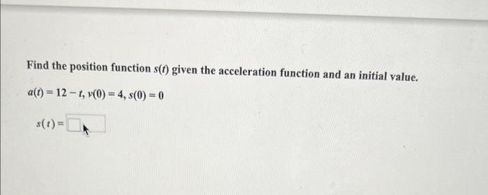 Find The Position Function S T Given The Acceleration Function And An Initial Value A T 12 1 O 4 S 0 0 S 1
