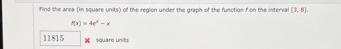Find The Area In Square Units Of The Region Under The Graph Of The Function F On The Interval 3 8 F X 4e 1 2