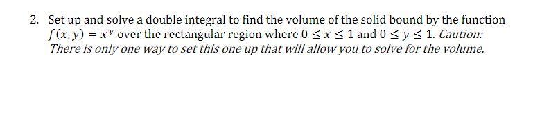 2 Set Up And Solve A Double Integral To Find The Volume Of The Solid Bound By The Function F X Y Xy Over The Rectang 1