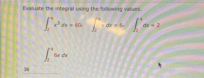 Evaluate The Integral Using The Following Values X Dx 60 Do 14 X Dx 6 J2 2 Dx 2 I 6x Dx 36 1