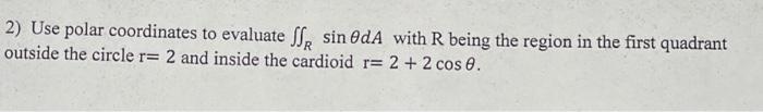 2 Use Polar Coordinates To Evaluate Ssr Sin Oda With R Being The Region In The First Quadrant Outside The Circle R 2 A 1