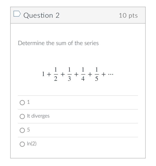Question 2 10 Pts Determine The Sum Of The Series 1 1 1 1 1 2 3 4 5 O 1 O It Diverges O 5 O In 2 1