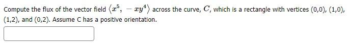 Compute The Flux Of The Vector Field 3 Xy Across The Curve C Which Is A Rectangle With Vertices 0 0 1 0 1