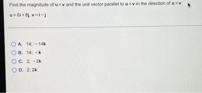 Find The Magnitude Of Uxv And The Unit Vector Parallel To U Xv In The Direction Of U Xv U 6i 8 V I J O A 14 14 1