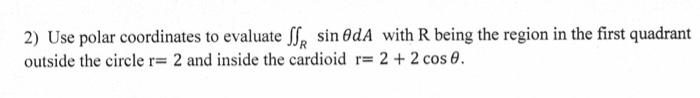2 Use Polar Coordinates To Evaluate Sr Sin 0da With R Being The Region In The First Quadrant Outside The Circle R 2 An 1