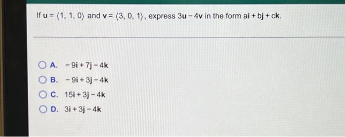 If U 1 1 0 And V 3 0 1 Express 3u 4v In The Form Ai Bj Ck O A 9i 7j 4 Ob 91 3j 4k C 15i 1